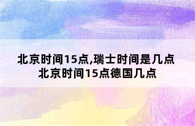 北京时间15点,瑞士时间是几点 北京时间15点德国几点